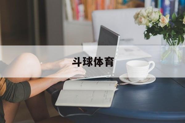 斗球体育(斗球体育直播苹果app下载)
